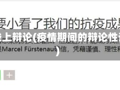 疫情线上辩论(疫情期间的辩论性话题)