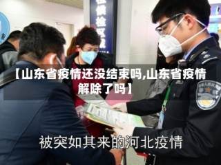 【山东省疫情还没结束吗,山东省疫情解除了吗】