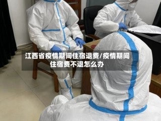 江西省疫情期间住宿退费/疫情期间住宿费不退怎么办