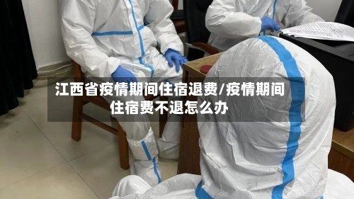 江西省疫情期间住宿退费/疫情期间住宿费不退怎么办