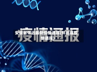 安徽省怀远最新疫情通报(怀远县疫情通报)