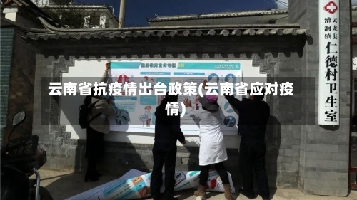 云南省抗疫情出台政策(云南省应对疫情)