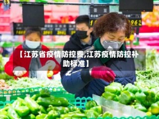 【江苏省疫情防控费,江苏疫情防控补助标准】