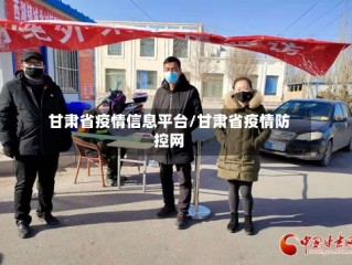 甘肃省疫情信息平台/甘肃省疫情防控网