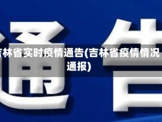 吉林省实时疫情通告(吉林省疫情情况通报)