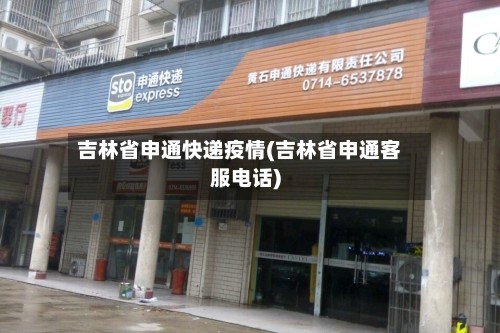 吉林省申通快递疫情(吉林省申通客服电话)