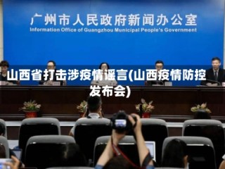 山西省打击涉疫情谣言(山西疫情防控发布会)