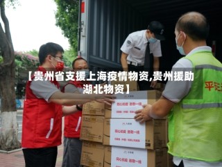 【贵州省支援上海疫情物资,贵州援助湖北物资】