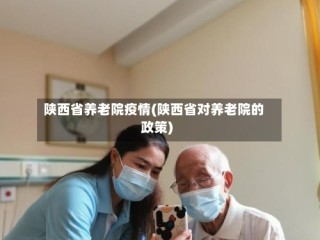 陕西省养老院疫情(陕西省对养老院的政策)