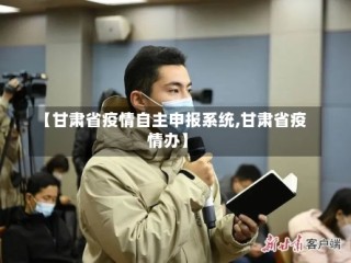 【甘肃省疫情自主申报系统,甘肃省疫情办】