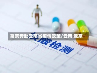 离京奔赴云南省疫情政策/云南 返京