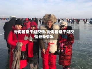 青海省查干湖疫情/青海省查干湖疫情最新情况