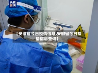【安徽省今日疫情信息,安徽省今日疫情信息查询】