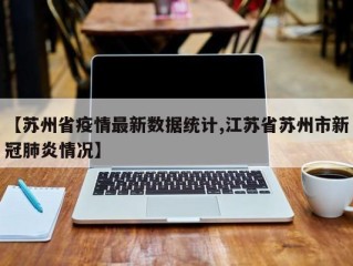 【苏州省疫情最新数据统计,江苏省苏州市新冠肺炎情况】