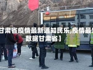 【甘肃省疫情最新通知民乐,疫情最新数据甘肃省】