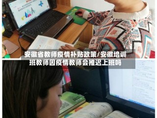 安徽省教师疫情补贴政策/安徽培训班教师因疫情教师会推迟上班吗