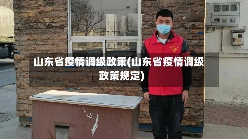 山东省疫情调级政策(山东省疫情调级政策规定)