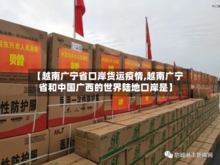【越南广宁省口岸货运疫情,越南广宁省和中国广西的世界陆地口岸是】