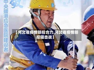 【河北省疫情防控合力,河北省疫情防控阻击战】