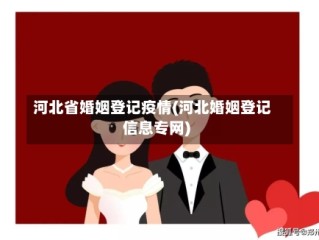 河北省婚姻登记疫情(河北婚姻登记信息专网)