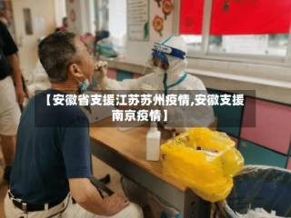 【安徽省支援江苏苏州疫情,安徽支援南京疫情】