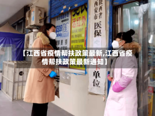 【江西省疫情帮扶政策最新,江西省疫情帮扶政策最新通知】