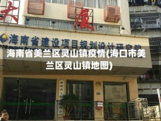 海南省美兰区灵山镇疫情(海口市美兰区灵山镇地图)