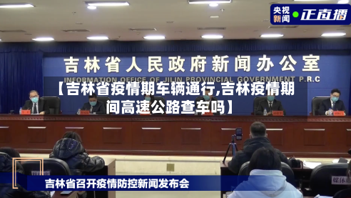 【吉林省疫情期车辆通行,吉林疫情期间高速公路查车吗】