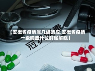 【安徽省疫情属几级响应,安徽省疫情一级响应什么时候解除】