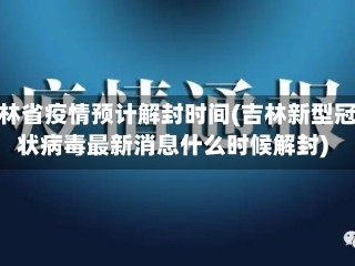 吉林省疫情预计解封时间(吉林新型冠状病毒最新消息什么时候解封)