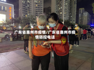 广东省惠州市疫情/广东省惠州市疫情防控电话