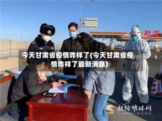 今天甘肃省疫情咋样了(今天甘肃省疫情咋样了最新消息)