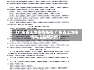 【广东省工地疫情防控,广东省工地疫情防控最新政策】