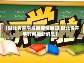 【湖北省开学最新疫情通知,湖北省开学时间最新消息】