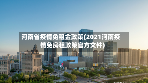河南省疫情免租金政策(2021河南疫情免房租政策官方文件)