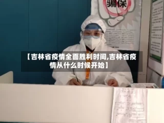 【吉林省疫情全面胜利时间,吉林省疫情从什么时候开始】