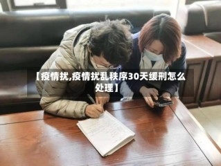 【疫情扰,疫情扰乱秩序30天缓刑怎么处理】