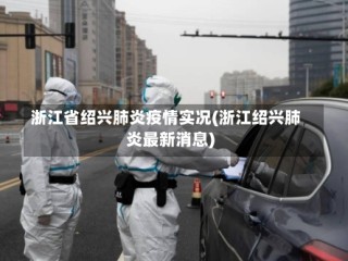 浙江省绍兴肺炎疫情实况(浙江绍兴肺炎最新消息)