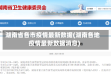 湖南省各市疫情最新数据(湖南各地疫情最新数据消息)
