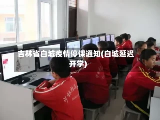 吉林省白城疫情停课通知(白城延迟开学)