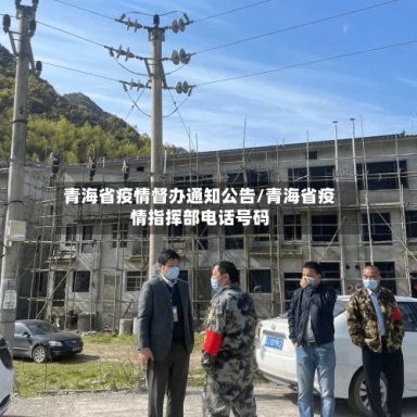 青海省疫情督办通知公告/青海省疫情指挥部电话号码