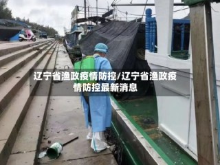 辽宁省渔政疫情防控/辽宁省渔政疫情防控最新消息