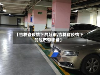 【吉林省疫情下的超市,吉林省疫情下的超市有哪些】