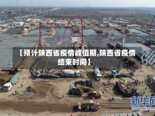 【预计陕西省疫情峰值期,陕西省疫情结束时间】