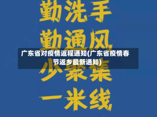 广东省对疫情返程通知(广东省疫情春节返乡最新通知)