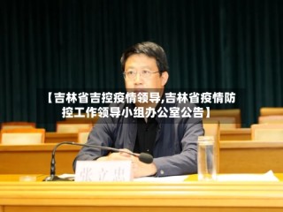 【吉林省吉控疫情领导,吉林省疫情防控工作领导小组办公室公告】