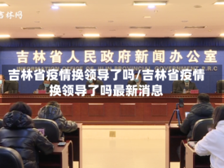 吉林省疫情换领导了吗/吉林省疫情换领导了吗最新消息