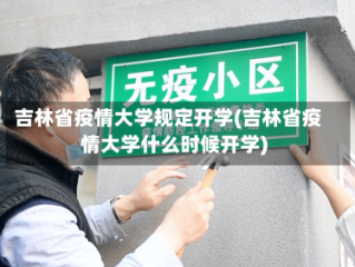 吉林省疫情大学规定开学(吉林省疫情大学什么时候开学)
