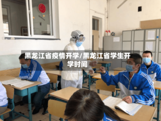 黑龙江省疫情开学/黑龙江省学生开学时间