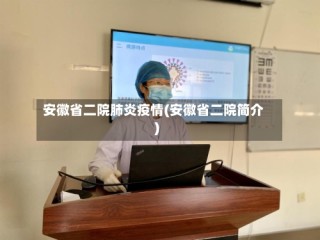 安徽省二院肺炎疫情(安徽省二院简介)